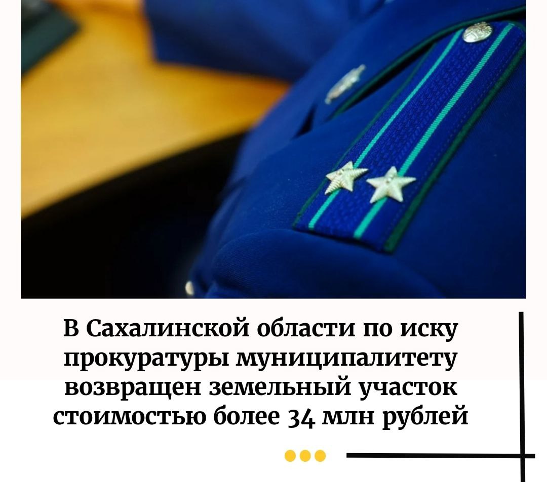 Арбитражный суд Дальневосточного округа согласился с обоснованностью требований прокуратуры Сахалинской области о возвращении в собственность муниципального образования земельного участка стоимостью более 34 млн руб