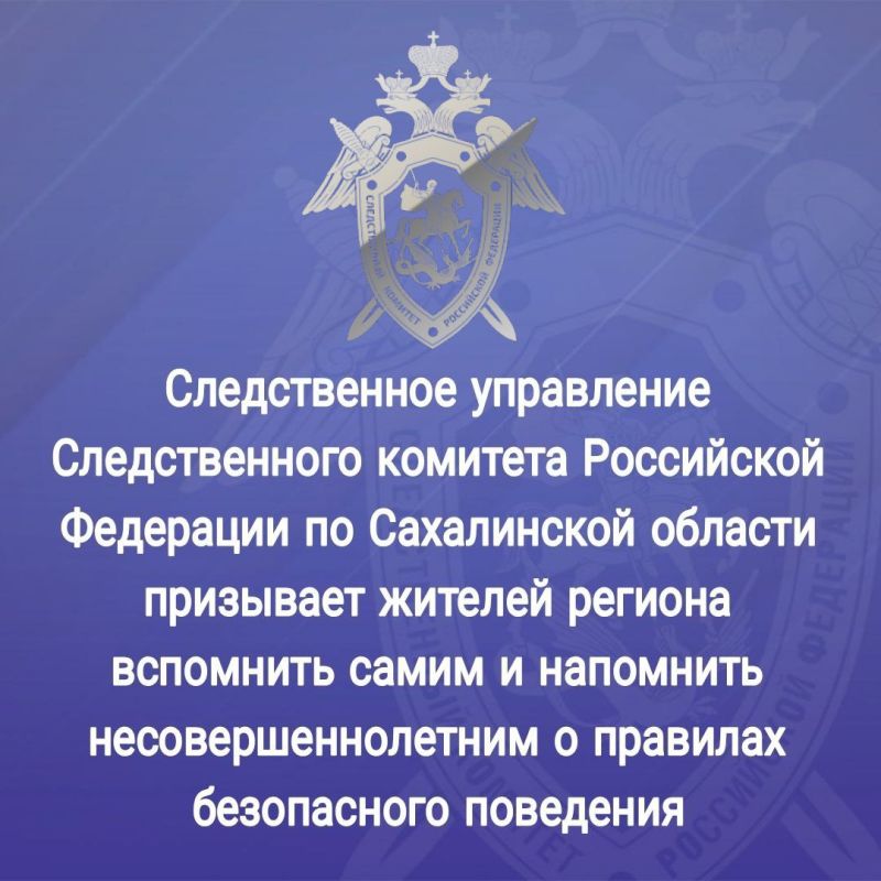 Следственное управление Следственного комитета Российской Федерации по Сахалинской области призывает жителей региона вспомнить самим и напомнить несовершеннолетним о правилах безопасного поведения
