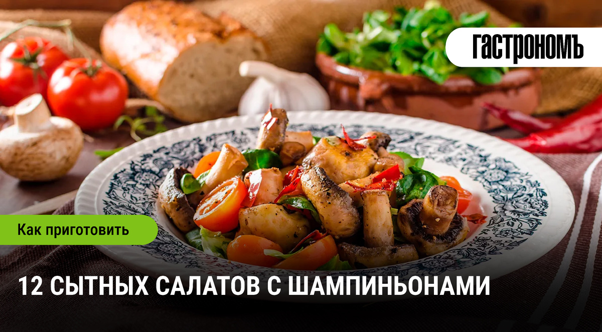 12 сытных салатов с шампиньонами: вкусные сочетания на каждый день